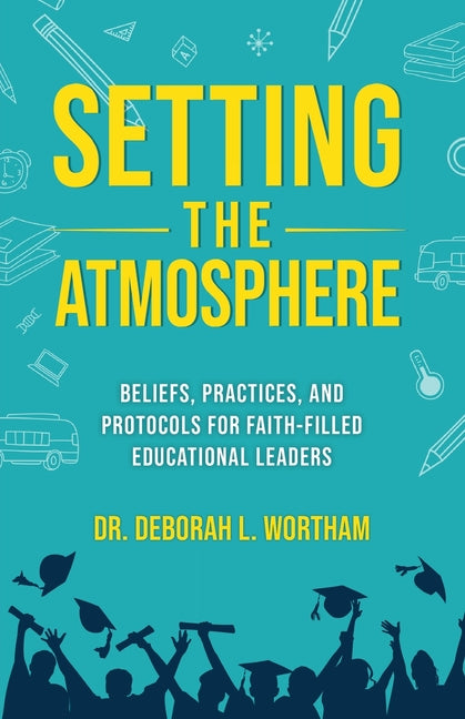 Book cover for Setting the Atmosphere: Beliefs, Practices, and Protocols for Faith-Filled Educational Leaders