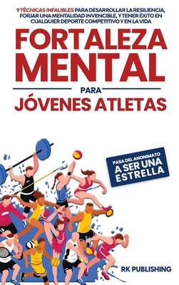 Book cover for Fortaleza Mental para Jóvenes Atletas: Pasa del ANONIMATO a ser una ESTRELLA; 9 técnicas infalibles para desarrollar la resiliencia, forjar una mental