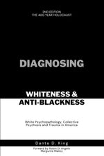 Book cover for Diagnosing Whiteness & Anti-Blackness: White Psychopathology, Collective Psychosis, and Trauma in America