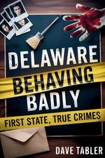 Book cover for Delaware Behaving Badly: First State, True Crimes