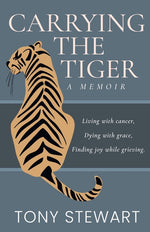 Book cover for Carrying the Tiger: Living with Cancer, Dying with Grace, Finding Joy While Grieving
