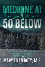 Book cover for Medicine at 50 Below: A Memoir of Healthcare, Healing, and Hope in Rural Alaska