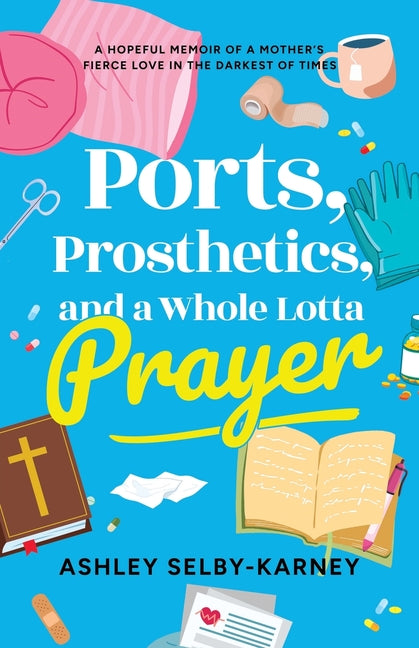 Book cover for Ports, Prosthetics, and a Whole Lotta Prayer: A Hopeful Memoir of a Mother's Fierce Love in the Darkest of Times