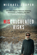 Book cover for Miscalculated Risks: Attacked, Crippled, Paralyzed, Drowning, Unconscious and Freezing in The Wild (Just Not All at Once)