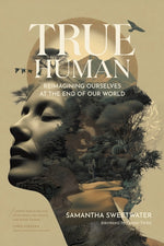 Book cover for True Human: Reimagining Ourselves at the End of Our World