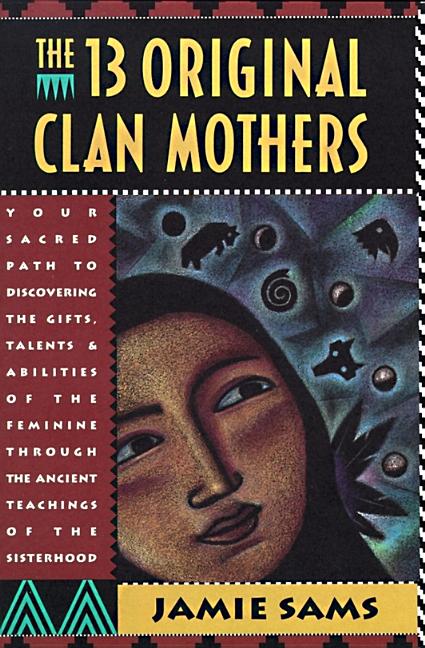 Book cover for The Thirteen Original Clan Mothers: Your Sacred Path to Discovering the Gifts, Talents, and Abilities of the Feminin
