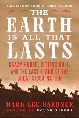 Book cover for The Earth Is All That Lasts: Crazy Horse, Sitting Bull, and the Last Stand of the Great Sioux Nation
