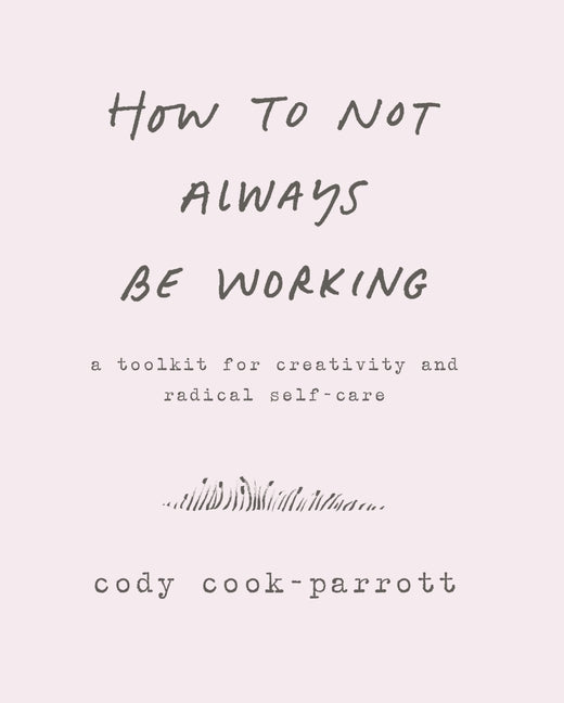 Book cover for How to Not Always Be Working: A Toolkit for Creativity and Radical Self-Care