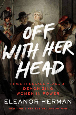 Book cover for Off with Her Head: Three Thousand Years of Demonizing Women in Power