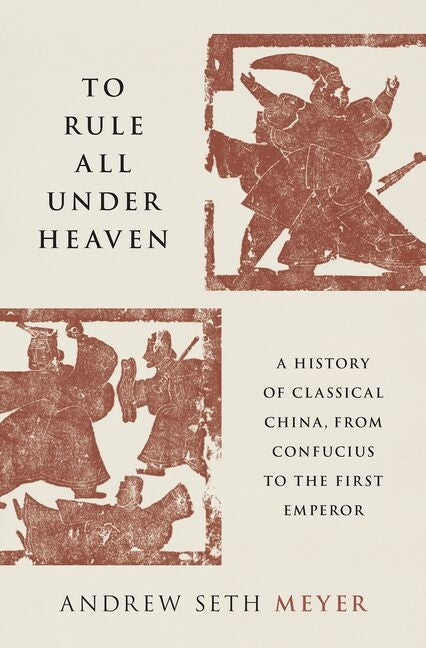 Book cover for To Rule All Under Heaven: A History of Classical China, from Confucius to the First Emperor