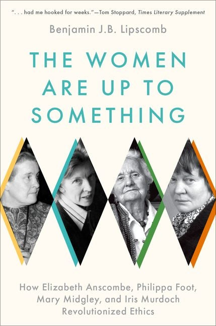 Book cover for The Women Are Up to Something: How Elizabeth Anscombe, Philippa Foot, Mary Midgley, and Iris Murdoch Revolutionized Ethics