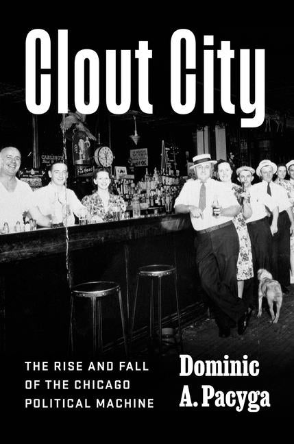 Book cover for Clout City: The Rise and Fall of the Chicago Political Machine