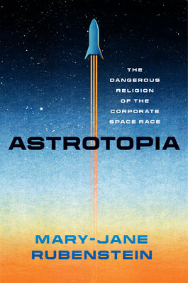 Book cover for Astrotopia: The Dangerous Religion of the Corporate Space Race