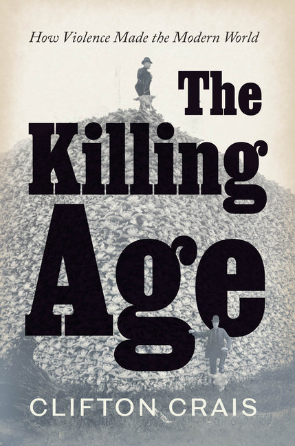 Book cover for Killing Age: How Violence Made the Modern World