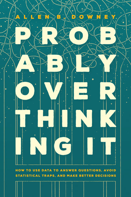 Book cover for Probably Overthinking It: How to Use Data to Answer Questions, Avoid Statistical Traps, and Make Better Decisions