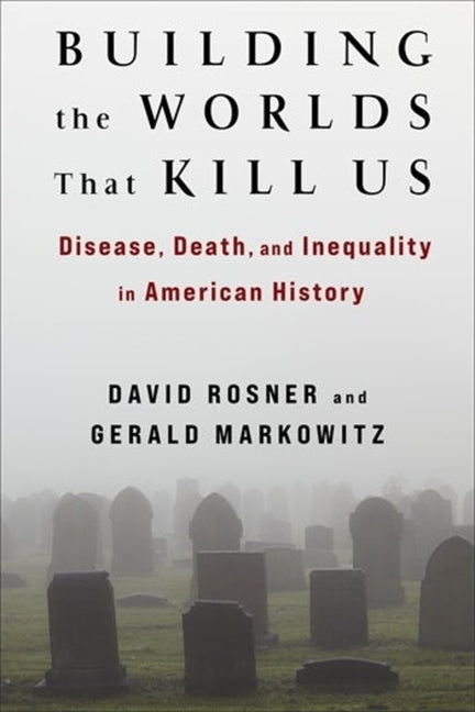 Book cover for Building the Worlds That Kill Us: Disease, Death, and Inequality in American History