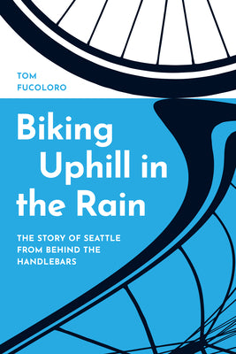 Book cover for Biking Uphill in the Rain: The Story of Seattle from Behind the Handlebars