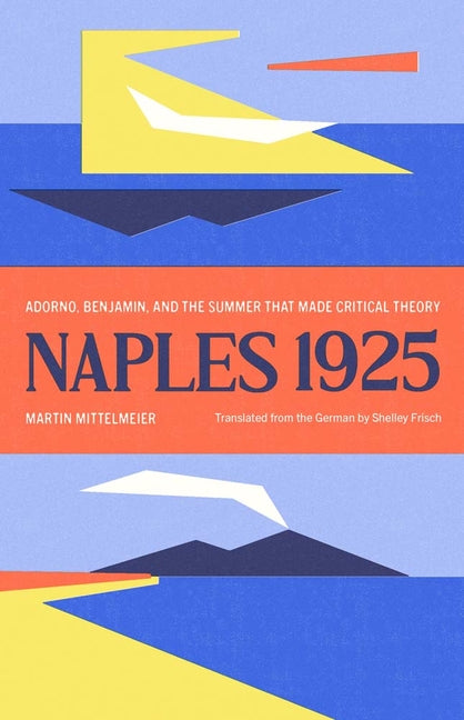 Book cover for Naples 1925: Adorno, Benjamin, and the Summer That Made Critical Theory