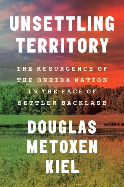 Book cover for Unsettling Territory: The Resurgence of the Oneida Nation in the Face of Settler Backlash