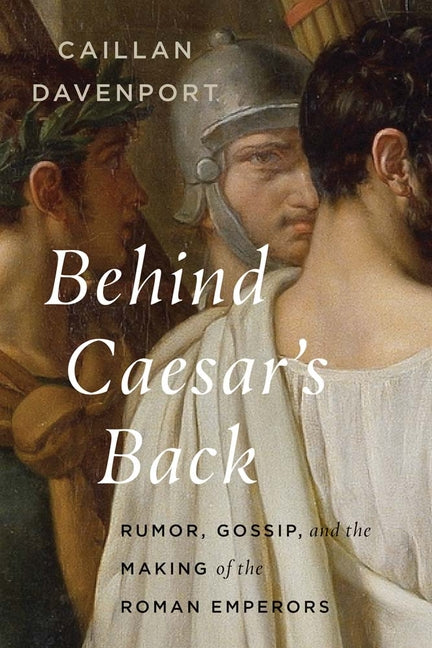 Book cover for Behind Caesar's Back: Rumor, Gossip, and the Making of the Roman Emperors