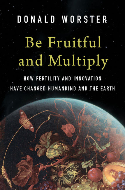 Book cover for Be Fruitful and Multiply: How Fertility and Innovation Have Changed Humankind and the Earth