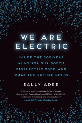 Book cover for We Are Electric: Inside the 200-Year Hunt for Our Body's Bioelectric Code, and What the Future Holds