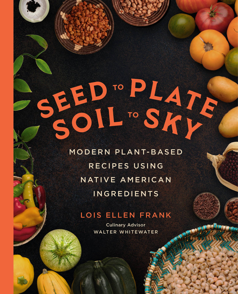 Book cover for Seed to Plate, Soil to Sky: Modern Plant-Based Recipes Using Native American Ingredients