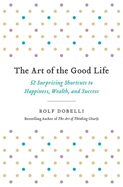 Book cover for Art of the Good Life: 52 Surprising Shortcuts to Happiness, Wealth, and Success
