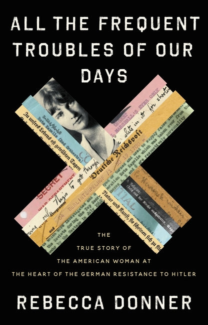 Book cover for All the Frequent Troubles of Our Days: The True Story of the American Woman at the Heart of the German Resistance to Hitler