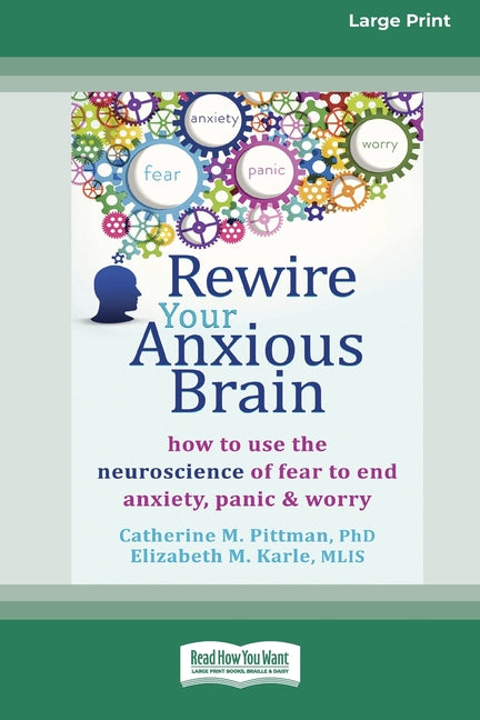 Book cover for Rewire Your Anxious Brain: How to Use the Neuroscience of Fear to End Anxiety, Panic and Worry (16pt Large Print Edition)