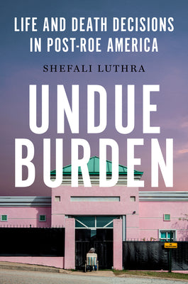 Book cover for Undue Burden: Life and Death Decisions in Post-Roe America