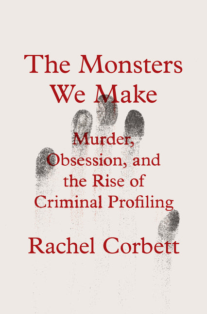 Book cover for Monsters We Make: Murder, Obsession, and the Rise of Criminal Profiling