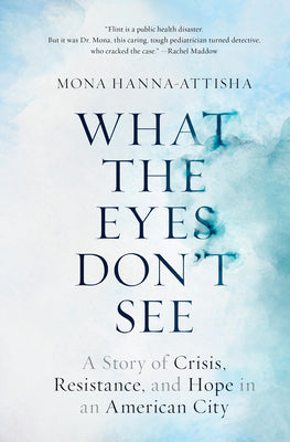 Book cover for What the Eyes Don't See: A Story of Crisis, Resistance, and Hope in an American City