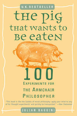 Book cover for The Pig That Wants to Be Eaten: 100 Experiments for the Armchair Philosopher