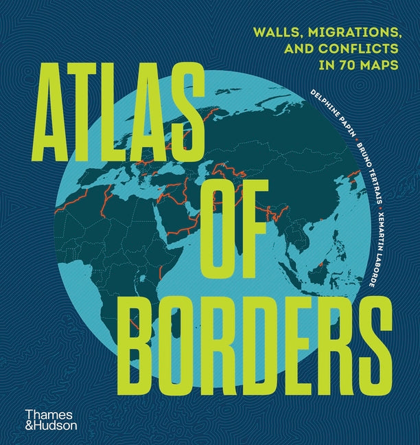 Book cover for Atlas of Borders: Walls, Migrations, and Conflict in 70 Maps