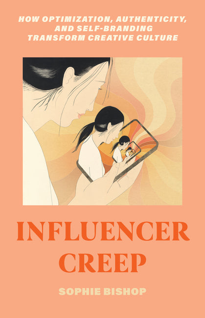 Book cover for Influencer Creep: How Optimization, Authenticity, and Self-Branding Transform Creative Culture