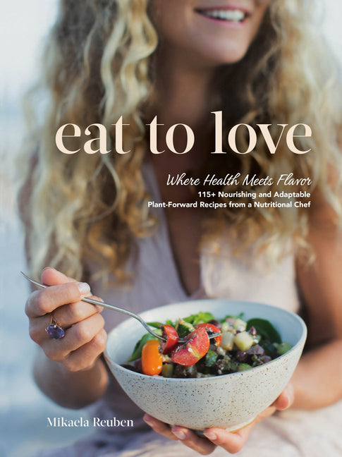 Book cover for Eat to Love: Where Health Meets Flavor: 115+ Nourishing and Adaptable Plant-Forward Recipes from a Nutritional Chef: A Cookbook