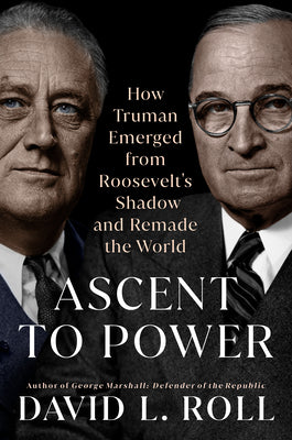 Book cover for Ascent to Power: How Truman Emerged from Roosevelt's Shadow and Remade the World