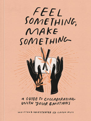 Book cover for Feel Something, Make Something: A Guide to Collaborating with Your Emotions