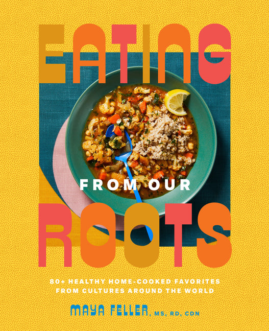 Book cover for Eating from Our Roots: 80+ Healthy Home-Cooked Favorites from Cultures Around the World: A Cookbook
