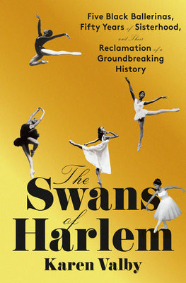Book cover for The Swans of Harlem: Five Black Ballerinas, Fifty Years of Sisterhood, and Their Reclamation of a Groundbreaking History