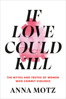 Book cover for If Love Could Kill: The Myths and Truths of Women Who Commit Violence