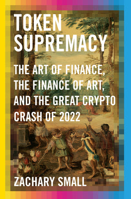 Book cover for Token Supremacy: The Art of Finance, the Finance of Art, and the Great Crypto Crash of 2022