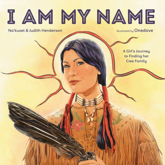 Book cover for I Am My Name: A Girl's Journey to Finding Her Cree Family