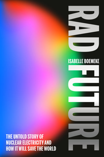 Book cover for Rad Future: The Untold Story of Nuclear Electricity and How It Will Save the World