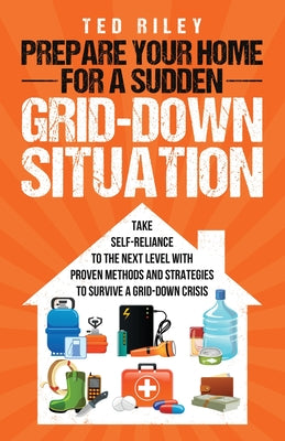 Book cover for Prepare Your Home for a Sudden Grid-Down Situation: Take Self-Reliance to the Next Level with Proven Methods and Strategies to Survive a Grid-Down Cri