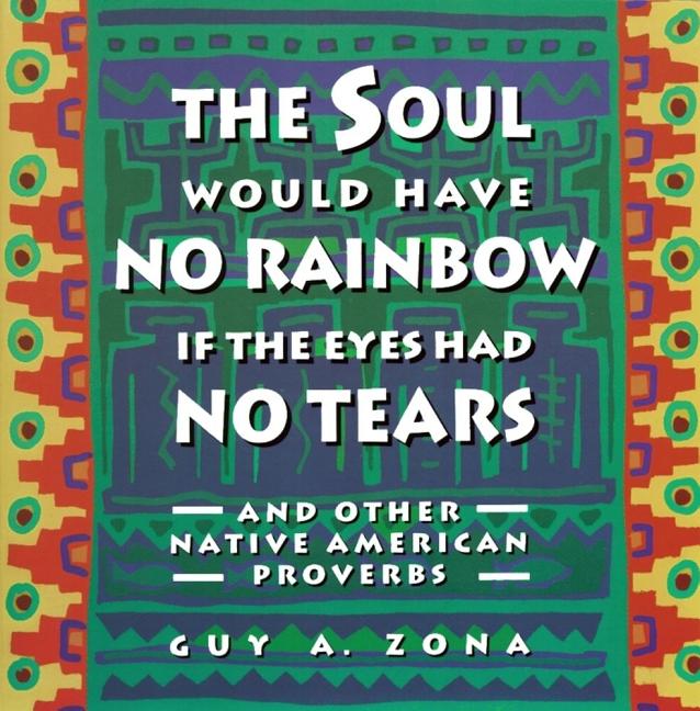 Book cover for Soul Would Have No Rainbow If the Eyes Had No Tears and Other Native American Proverbs