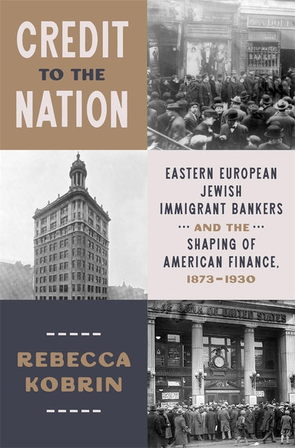 Book cover for Credit to the Nation: Eastern European Jewish Immigrant Bankers and the Shaping of American Finance, 1873-1930
