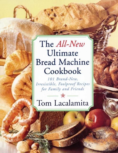 Book cover for All New Ultimate Bread Machine Cookbook: 101 Brand New Irresistible Foolproof Recipes for Family and Friends