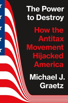 Book cover for The Power to Destroy: How the Antitax Movement Hijacked America